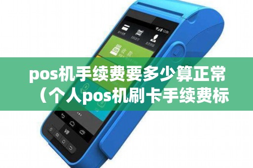 pos机手续费要多少算正常（个人pos机刷卡手续费标准）
