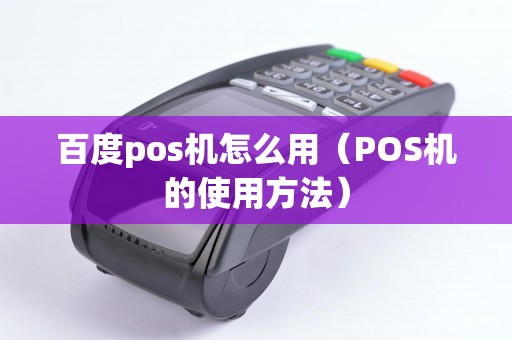 百度pos机怎么用（POS机的使用方法）