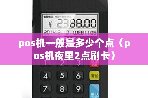 pos机一般是多少个点（pos机夜里2点刷卡）