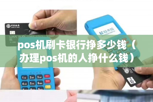 pos机刷卡银行挣多少钱（办理pos机的人挣什么钱）