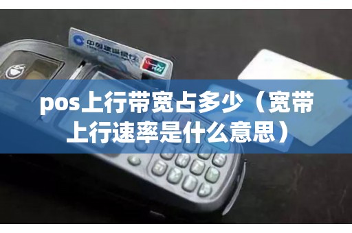 pos上行带宽占多少（宽带上行速率是什么意思）