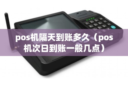 pos机隔天到账多久（pos机次日到账一般几点）