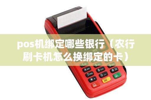pos机绑定哪些银行（农行刷卡机怎么换绑定的卡）