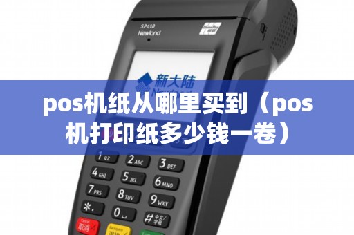 pos机纸从哪里买到（pos机打印纸多少钱一卷）