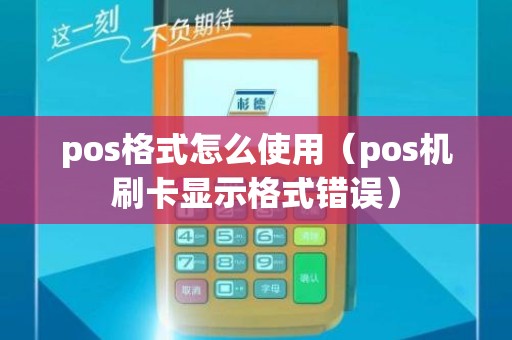 pos格式怎么使用（pos机刷卡显示格式错误）