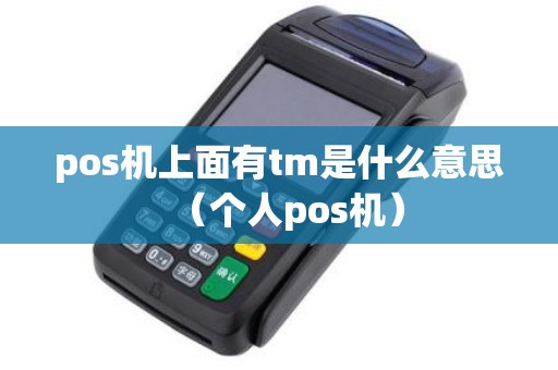pos机上面有tm是什么意思（个人pos机）