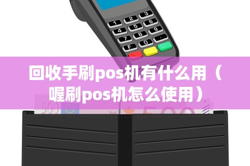 回收手刷pos机有什么用（喔刷pos机怎么使用）