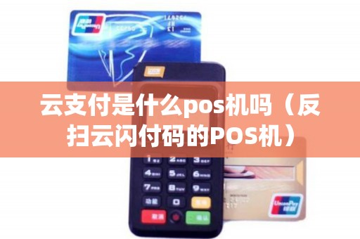 云支付是什么pos机吗（反扫云闪付码的POS机）