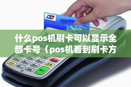 什么pos机刷卡可以显示全部卡号（pos机看到刷卡方姓名吗）