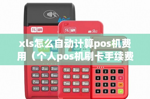 xls怎么自动计算pos机费用（个人pos机刷卡手续费标准）