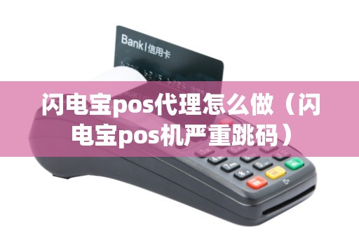 闪电宝pos代理怎么做（闪电宝pos机严重跳码）