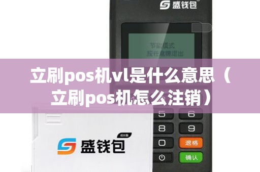 立刷pos机vl是什么意思（立刷pos机怎么注销）
