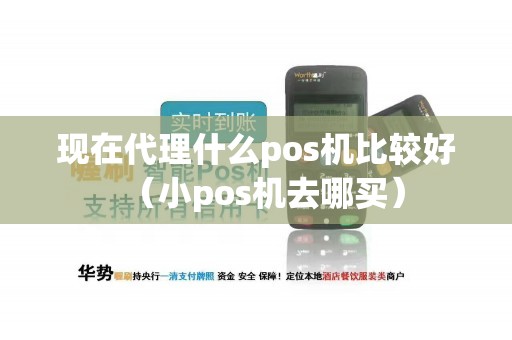 现在代理什么pos机比较好（小pos机去哪买）