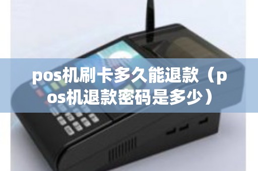 pos机刷卡多久能退款（pos机退款密码是多少）
