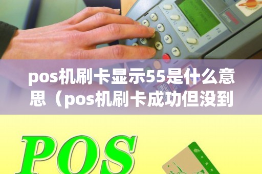 pos机刷卡显示55是什么意思（pos机刷卡成功但没到账）
