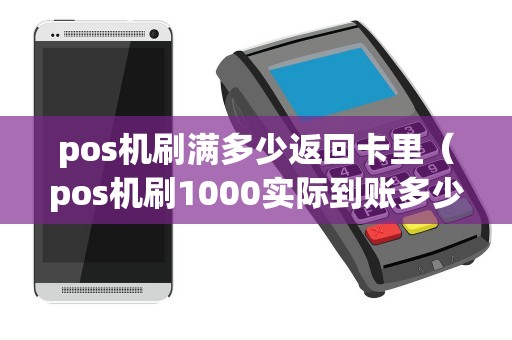 pos机刷满多少返回卡里（pos机刷1000实际到账多少）