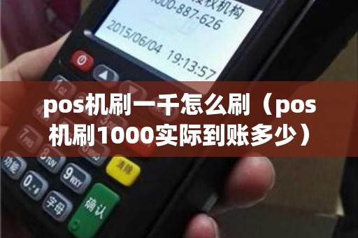 pos机刷一千怎么刷（pos机刷1000实际到账多少）