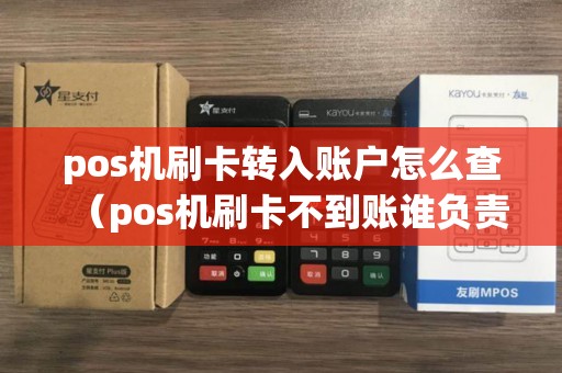 pos机刷卡转入账户怎么查（pos机刷卡不到账谁负责）