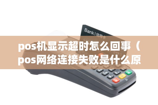 pos机显示超时怎么回事（pos网络连接失败是什么原因）