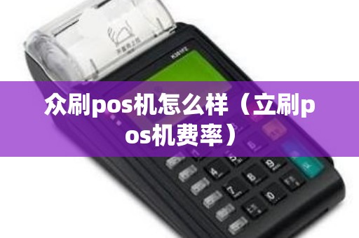 众刷pos机怎么样（立刷pos机费率）