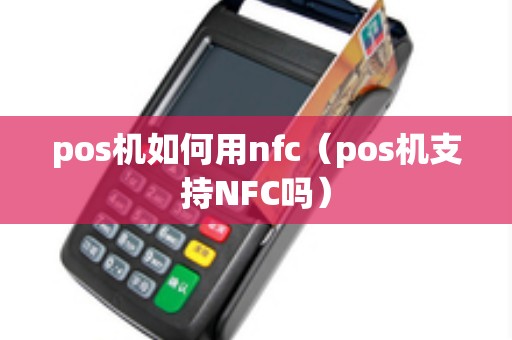 pos机如何用nfc（pos机支持NFC吗）
