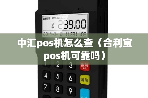 中汇pos机怎么查（合利宝pos机可靠吗）