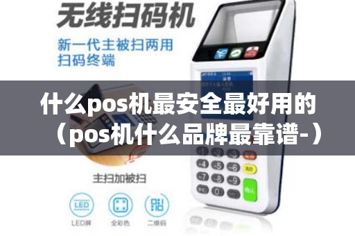 什么pos机最安全最好用的（pos机什么品牌最靠谱-）
