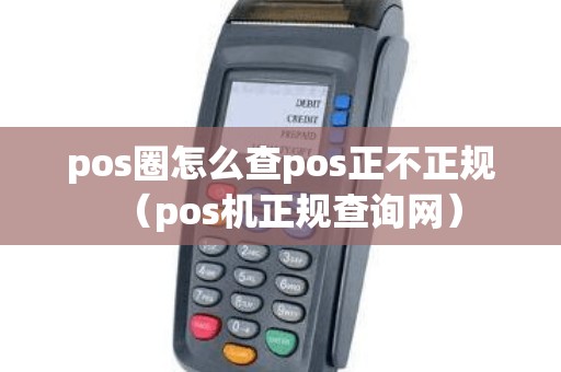 pos圈怎么查pos正不正规（pos机正规查询网）