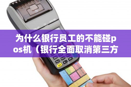 为什么银行员工的不能碰pos机（银行全面取消第三方pos机）