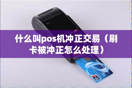 什么叫pos机冲正交易（刷卡被冲正怎么处理）