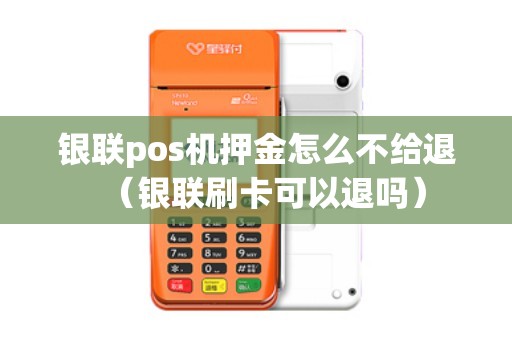 银联pos机押金怎么不给退（银联刷卡可以退吗）