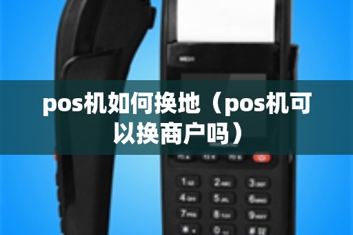 pos机如何换地（pos机可以换商户吗）