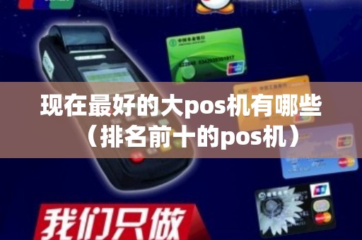 现在最好的大pos机有哪些（排名前十的pos机）