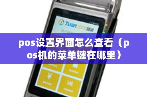 pos设置界面怎么查看（pos机的菜单键在哪里）