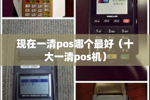 现在一清pos哪个最好（十大一清pos机）