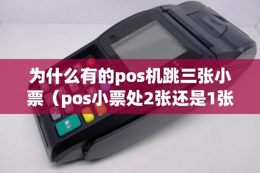 为什么有的pos机跳三张小票（pos小票处2张还是1张好）