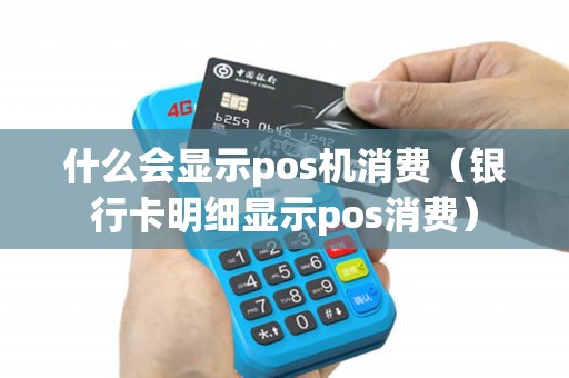 什么会显示pos机消费（银行卡明细显示pos消费）