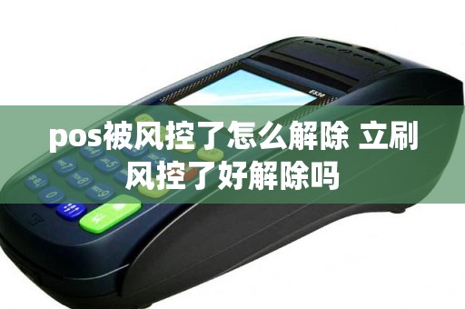 pos被风控了怎么解除 立刷风控了好解除吗