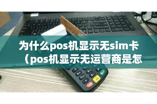 为什么pos机显示无sim卡（pos机显示无运营商是怎么回事）