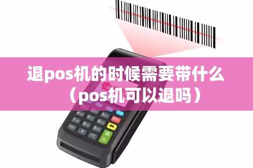 退pos机的时候需要带什么（pos机可以退吗）