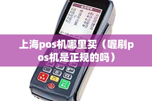 上海pos机哪里买（喔刷pos机是正规的吗）