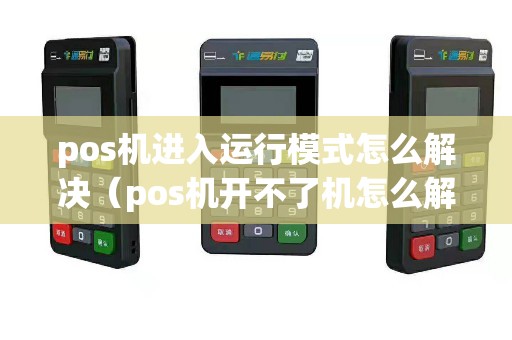 pos机进入运行模式怎么解决（pos机开不了机怎么解决）
