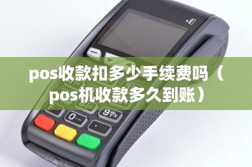 pos收款扣多少手续费吗（pos机收款多久到账）