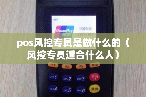 pos风控专员是做什么的（风控专员适合什么人）