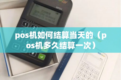 pos机如何结算当天的（pos机多久结算一次）