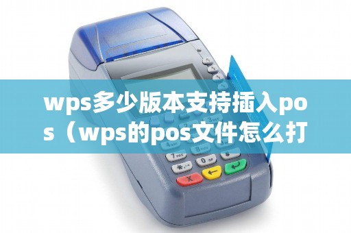 wps多少版本支持插入pos（wps的pos文件怎么打开）