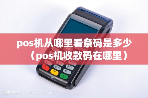 pos机从哪里看条码是多少（pos机收款码在哪里）