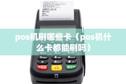 pos机刷哪些卡（pos机什么卡都能刷吗）