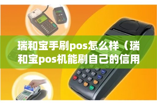 瑞和宝手刷pos怎么样（瑞和宝pos机能刷自己的信用卡吗）