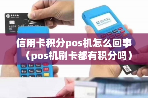 信用卡积分pos机怎么回事（pos机刷卡都有积分吗）